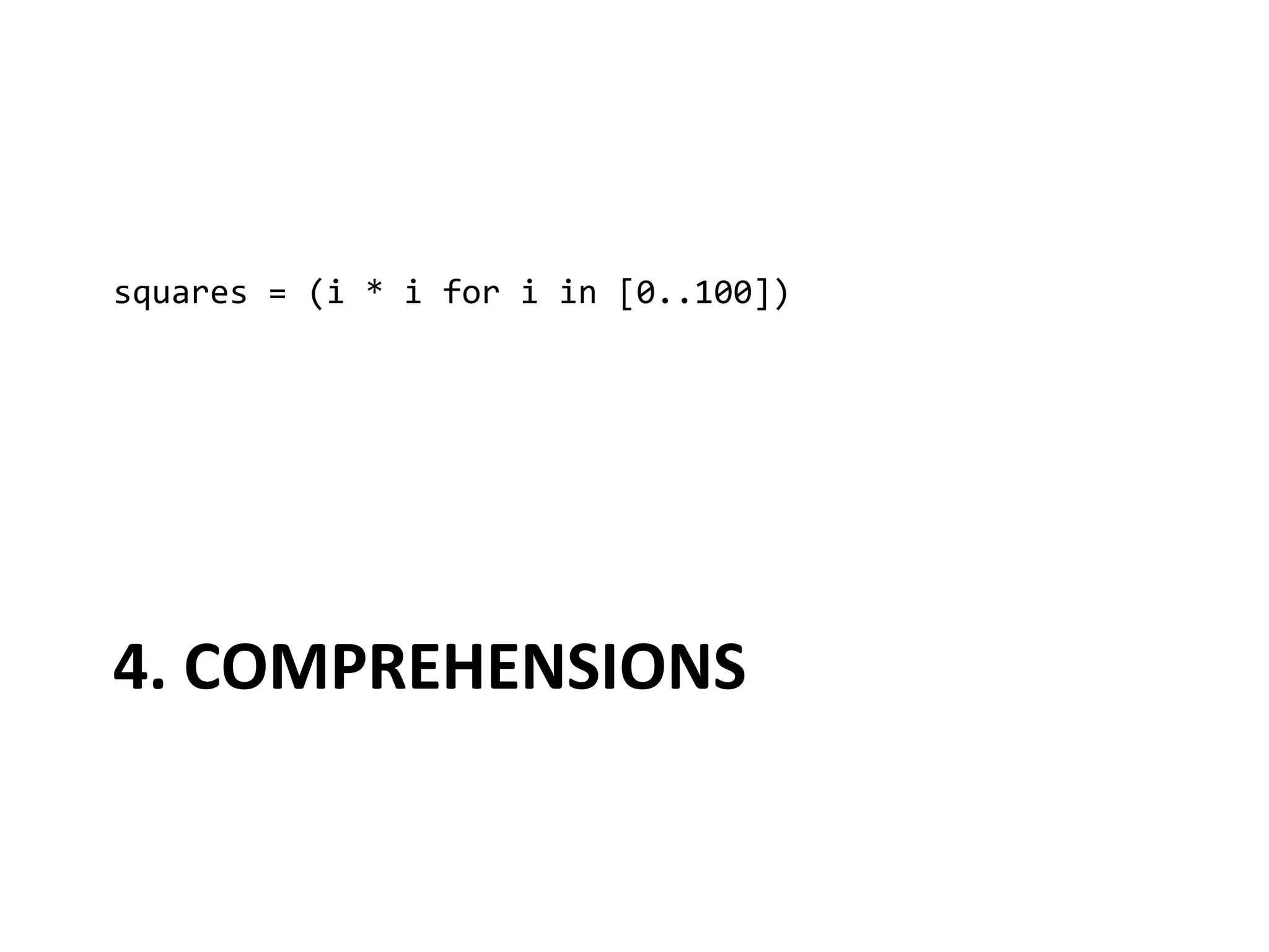 squares	
  =	
  (i	
  *	
  i	
  for	
  i	
  in	
  [0..100])	
  




4.	
  COMPREHENSIONS	
  
 