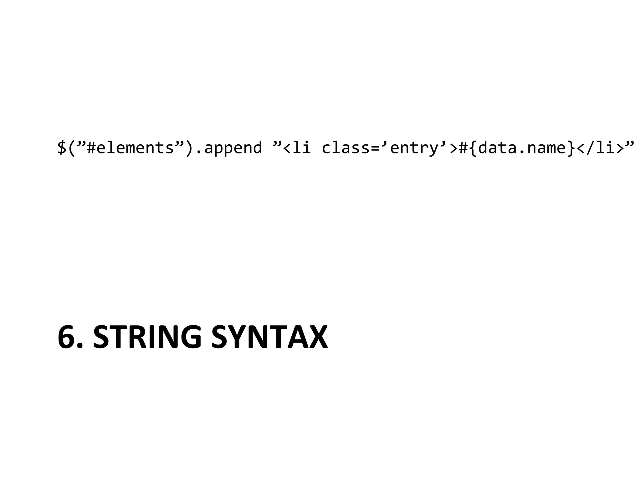 $(”#elements”).append	
  ”<li	
  class=’entry’>#{data.name}</li>”	
  




6.	
  STRING	
  SYNTAX	
  
 