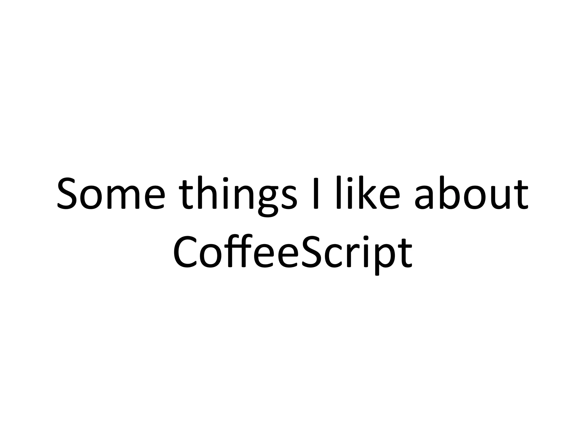 Some	
  things	
  I	
  like	
  about	
  
      CoﬀeeScript	
  
 