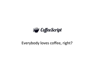 Everybody
loves
coffee,
right?