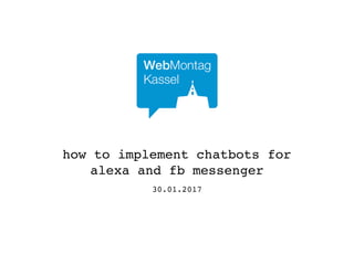 30.01.2017
how to implement chatbots for
alexa and fb messenger
 