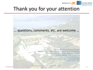 ConclusionsAsynchronous delivery of the same content to many users is a first-class network serviceHTTP CDNs may not be the “perfect” architecture, but it’s working pretty well at scaleMany variations on HTTP Adaptive Streaming theme in deployed systems and emerging standardsDASH provides sufficient flexibility hereDASH is rich and simple at the same timeUnderstand more detailed market needsCreate profiles as considered necessaryCollaborate with system creators on how to integrate DASH2010/05/02Christian Timmerer, Alpen-Adria-Universität Klagenfurt, Austria18Ack & ©: Mark Watson and Thomas Stockhammer