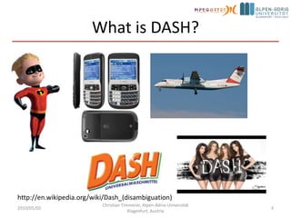 What is DASH?2010/05/02Christian Timmerer, Alpen-Adria-Universität Klagenfurt, Austria3http://en.wikipedia.org/wiki/Dash_(disambiguation)
