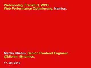 Webmontag. Frankfurt. Schneller. Nur 15 Minuten. WPO. Web Performance Optimierung. Namics. Martin Kliehm. Senior Frontend Engineer.@kliehm. @namics. 17. Mai 2010 