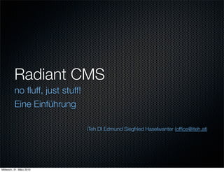 Radiant CMS
          no ﬂuff, just stuff!
          Eine Einführung

                                 iTeh DI Edmund Siegfried Haselwanter (ofﬁce@iteh.at)




Mittwoch, 31. März 2010
 