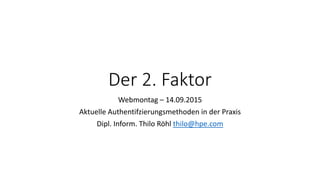 Der 2. Faktor
Webmontag – 14.09.2015
Aktuelle Authentifzierungsmethoden in der Praxis
Dipl. Inform. Thilo Röhl www.pkienthusiast.com
 