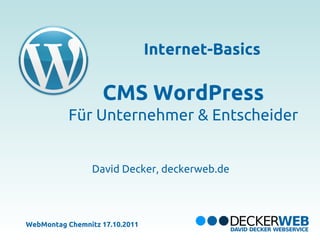Internet-Basics

                   CMS WordPress
          Für Unternehmer & Entscheider


                 David Decker, deckerweb.de




WebMontag Chemnitz 17.10.2011
 