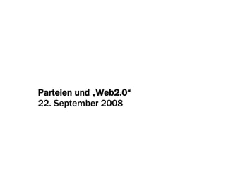 Parteien und „Web2.0“ 22. September 2008 
