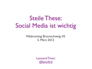 Steile These:
Social Media ist wichtig
    Webmontag Braunschweig #5
         5. März 2012




          Lennard Timm
            @lenn4rd
 