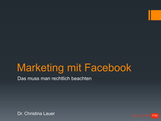 Marketing mit Facebook
Das muss man rechtlich beachten




Dr. Christina Lauer
 