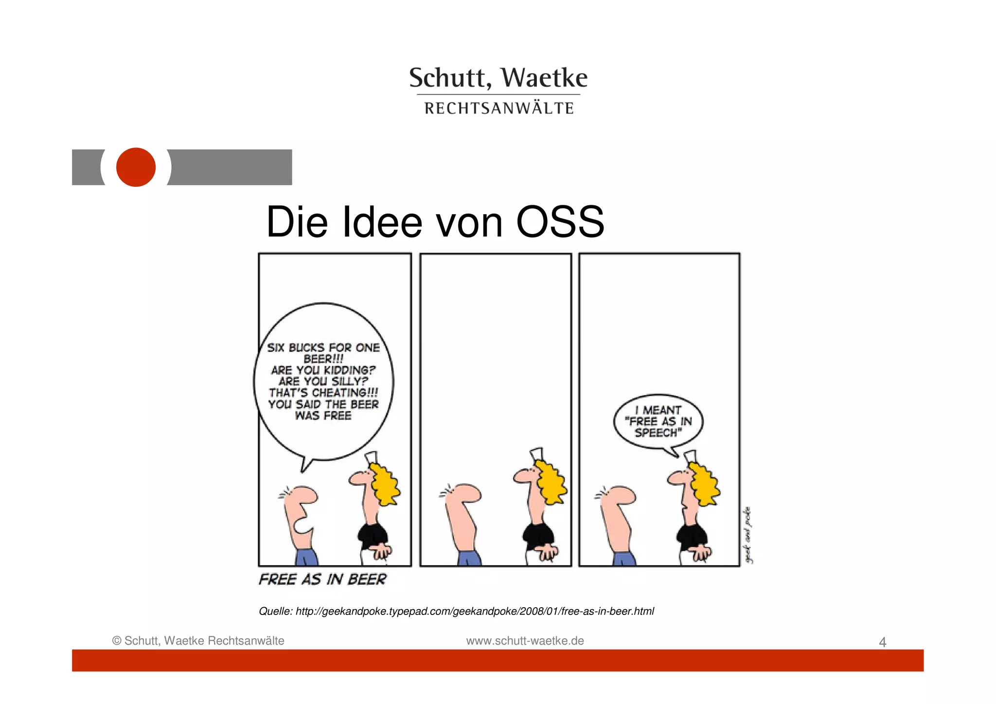 Die Idee von OSS




                         Quelle: http://geekandpoke.typepad.com/geekandpoke/2008/01/free-as-in-beer.html

© Schutt, Waetke Rechtsanwälte                                    www.schutt-waetke.de                     4
 