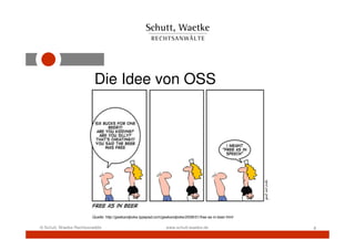 Die Idee von OSS




                         Quelle: http://geekandpoke.typepad.com/geekandpoke/2008/01/free-as-in-beer.html

© Schutt, Waetke Rechtsanwälte                                    www.schutt-waetke.de                     4
 