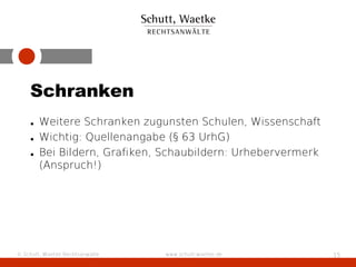 Schranken
    • Weitere Schranken zugunsten Schulen, Wissenschaft
    • Wichtig: Quellenangabe (§ 63 UrhG)
    • Bei Bildern, Grafiken, Schaubildern: Urhebervermerk
      (Anspruch!)




© Schutt, Waetke Rechtsanwälte   www.schutt-waetke.de       15
 