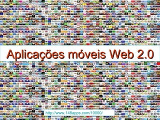 Aplicações móveis Web 2.0 http://www.148apps.com/10000/   