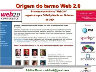 Origem do termo Web 2.0 Primeira conferência “Web 2.0” organizada por O’Reilly Media em Outubro de 2004   