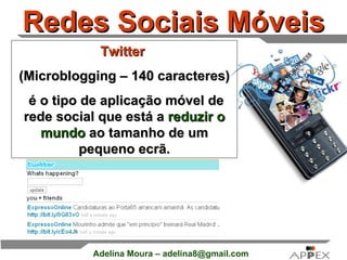 Redes Sociais Móveis Twitter   (Microblogging – 140 caracteres) é o tipo de aplicação móvel de rede social que está a  reduzir o mundo  ao tamanho de um pequeno ecrã. 