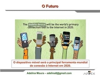 O Futuro O dispositivo móvel será a principal ferramenta mundial de conexão à Internet em 2020. 