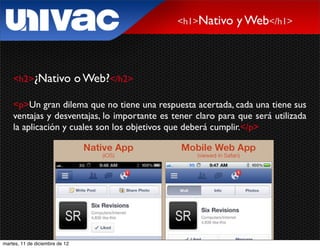 <h1>Nativo     y Web</h1>



    <h2>¿Nativo                 o Web?</h2>

    <p>Un gran dilema que no tiene una respuesta acertada, cada una tiene sus
    ventajas y desventajas, lo importante es tener claro para que será utilizada
    la aplicación y cuales son los objetivos que deberá cumplir.</p>




martes, 11 de diciembre de 12
 