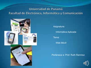 Asignatura:

   Informática Aplicada

 Tema:

   Web Móvil




Pertenece a: Prof. Ruth Ramírez
 