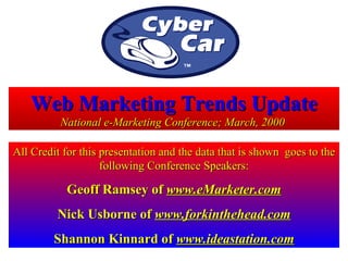 All Credit for this presentation and the data that is shown  goes to the following Conference Speakers: Geoff Ramsey of  www.eMarketer.com Nick Usborne of  www.forkinthehead.com Shannon Kinnard of  www.ideastation.com Web Marketing Trends Update National e-Marketing Conference; March, 2000   