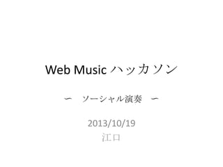 Web Music ハッカソン
〜

ソーシャル演奏 〜

2013/10/19
江口

 