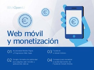 Accelerated Mobile Pages
y Progressive Web Apps01
Google: formatos de publicidad
para páginas web móviles y
aplicaciones nativas
02
Facebook
e Instant Articles03
Consejos para monetizar
la publicidad dentro de
Facebook Instant Articles
04
Web móvil
y monetización
 