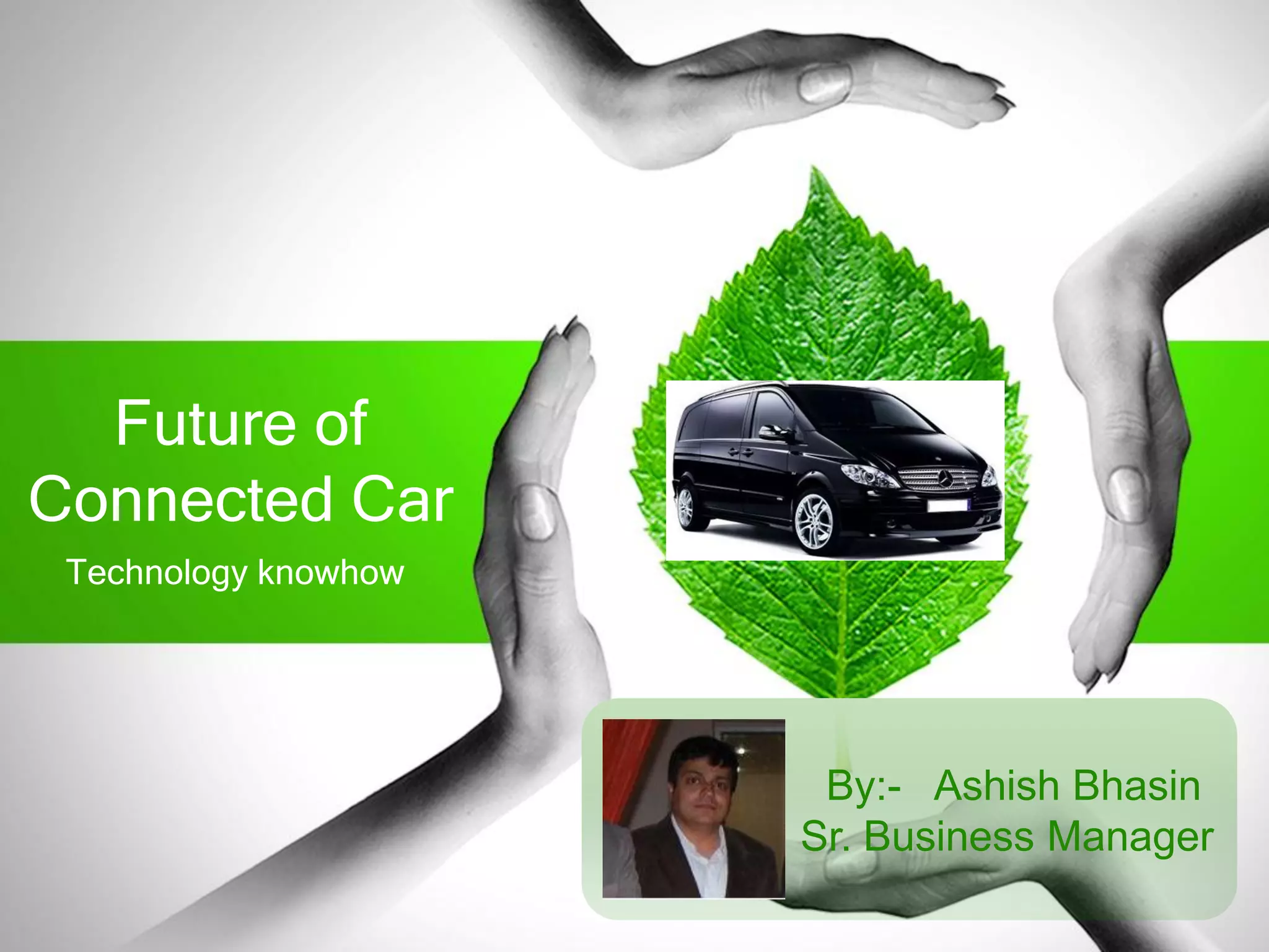 Future of
Connected Car
Technology knowhow
By:- Ashish Bhasin
Sr. Business Manager
 