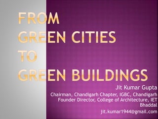 Jit Kumar Gupta
Chairman, Chandigarh Chapter, IGBC, Chandigarh
Founder Director, College of Architecture, IET
Bhaddal
jit.kumar1944@gmail.com
 