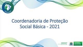Coordenadoria de Proteção
Social Básica - 2021
 