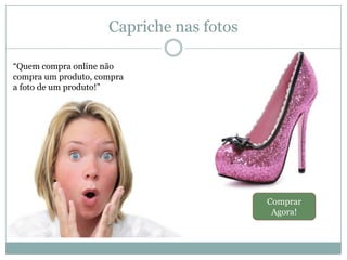 Capriche nas fotos
―Quem compra online não
compra um produto, compra
a foto de um produto!‖

Comprar
Agora!

 
