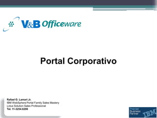 Portal Corporativo



Rafael O. Lamari Jr.
IBM WebSphere Portal Family Sales Mastery
Lotus Solution Sales Professional
Tel. 11-3254.6200
 