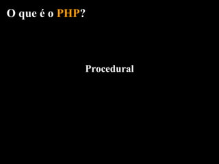 O que é o PHP?



             Procedural
 