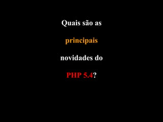 Quais são as

 principais

novidades do

 PHP 5.4?
 