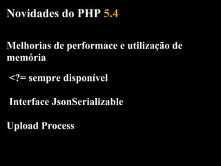 Novidades do PHP 5.4

Melhorias de performace e utilização de
memória
<?= sempre disponível

Interface JsonSerializable

Upload Process
 
