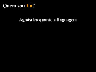 Quem sou Eu?

      Agnóstico quanto a linguagem
 
