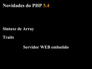 Novidades do PHP 5.4



Sintaxe de Array
Traits

          Servidor WEB embutido
 
