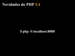 Novidades do PHP 5.4




         $ php -S localhost:8080
 