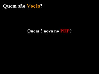 Quem são Vocês?



         Quem é novo no PHP?
 