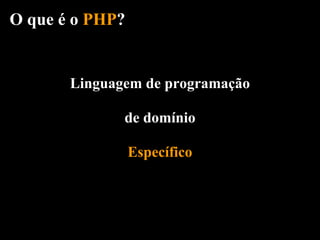 O que é o PHP?


       Linguagem de programação

              de domínio

                 Específico
 
