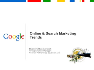 Online & Search Marketing Trends Naphisira Phasukavanich Strategic Partner Manager Channel Partnerships, Southeast Asia 
