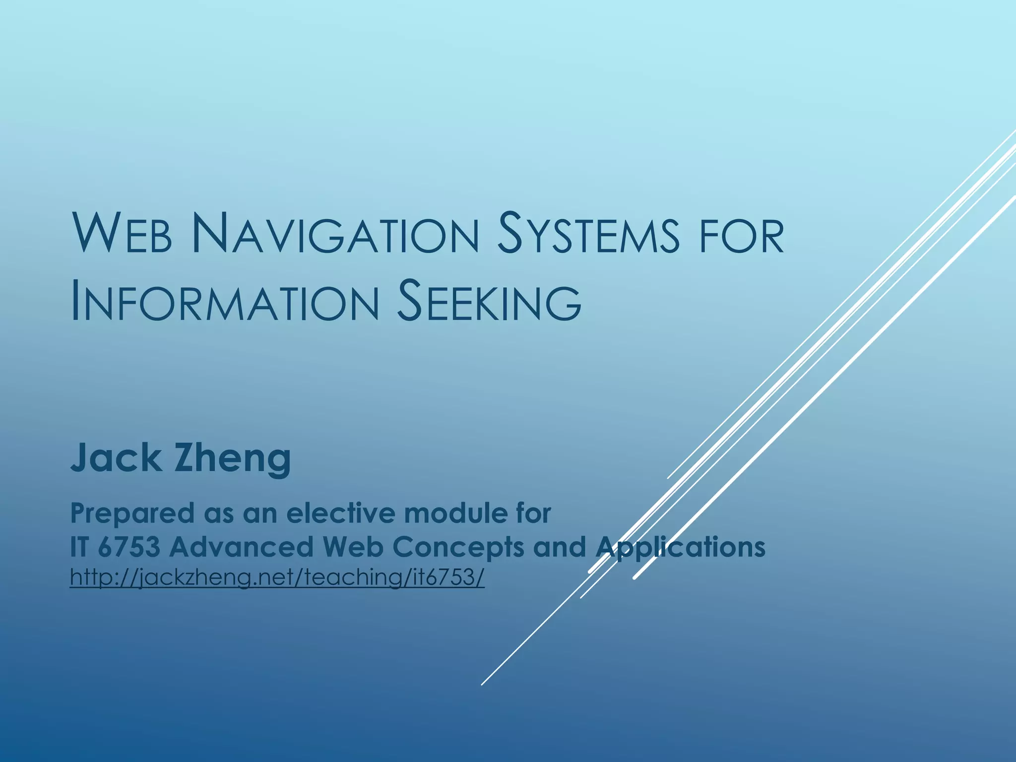 WEB NAVIGATION SYSTEMS FOR
INFORMATION SEEKING
Jack Zheng
An elective module for
IT 6753 Advanced Web Concepts and Applications
http://jackzheng.net/teaching/it6753/
 
