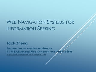 WEB NAVIGATION SYSTEMS FOR
INFORMATION SEEKING
Jack Zheng
An elective module for
IT 6753 Advanced Web Concepts and Applications
http://jackzheng.net/teaching/it6753/
 