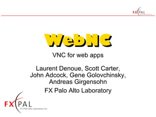 VNC for web apps Laurent Denoue, Scott Carter, John Adcock, Gene Golovchinsky, Andreas Girgensohn FX Palo Alto Laboratory 