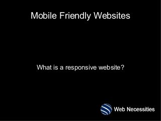 Mobile Friendly Websites
What is a responsive website?
 