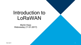 Introduction to
LoRaWAN
Martin Haas
Webnesday (11.01.2017)
18.01.2017 1
 