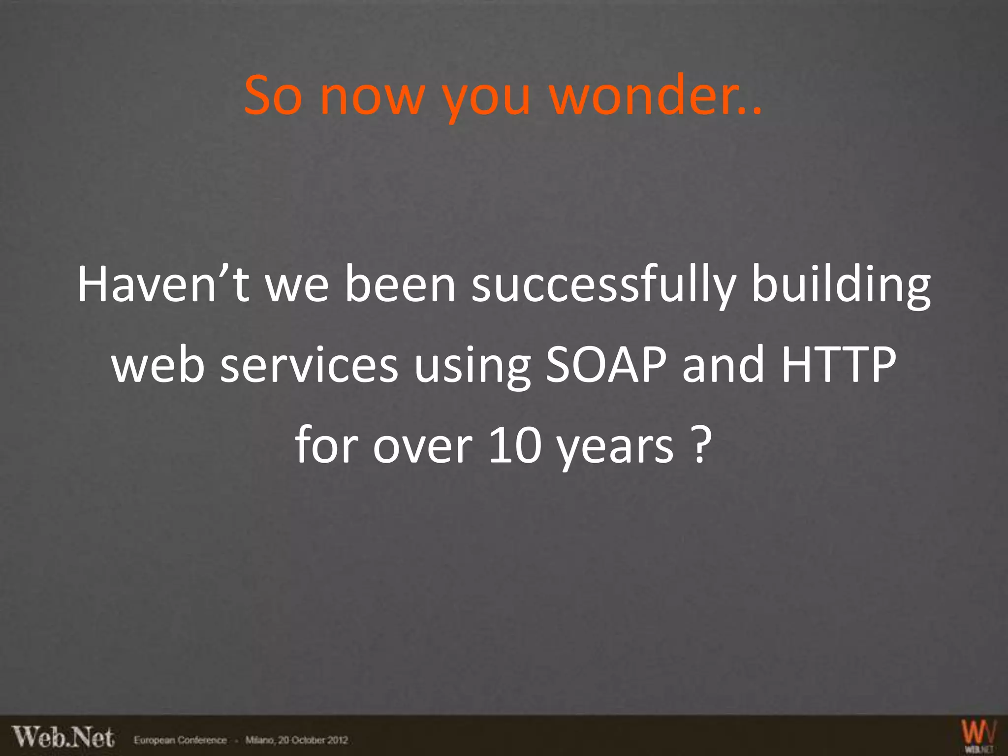 So now you wonder..


Haven’t we been successfully building
 web services using SOAP and HTTP
         for over 10 years ?
 