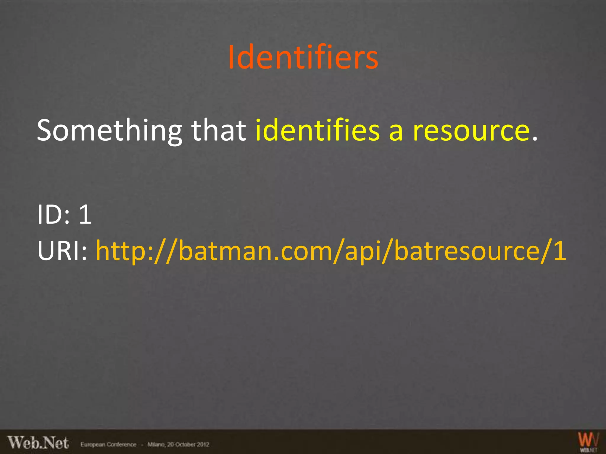 Identifiers
Something that identifies a resource.

ID: 1
URI: http://batman.com/api/batresource/1
 