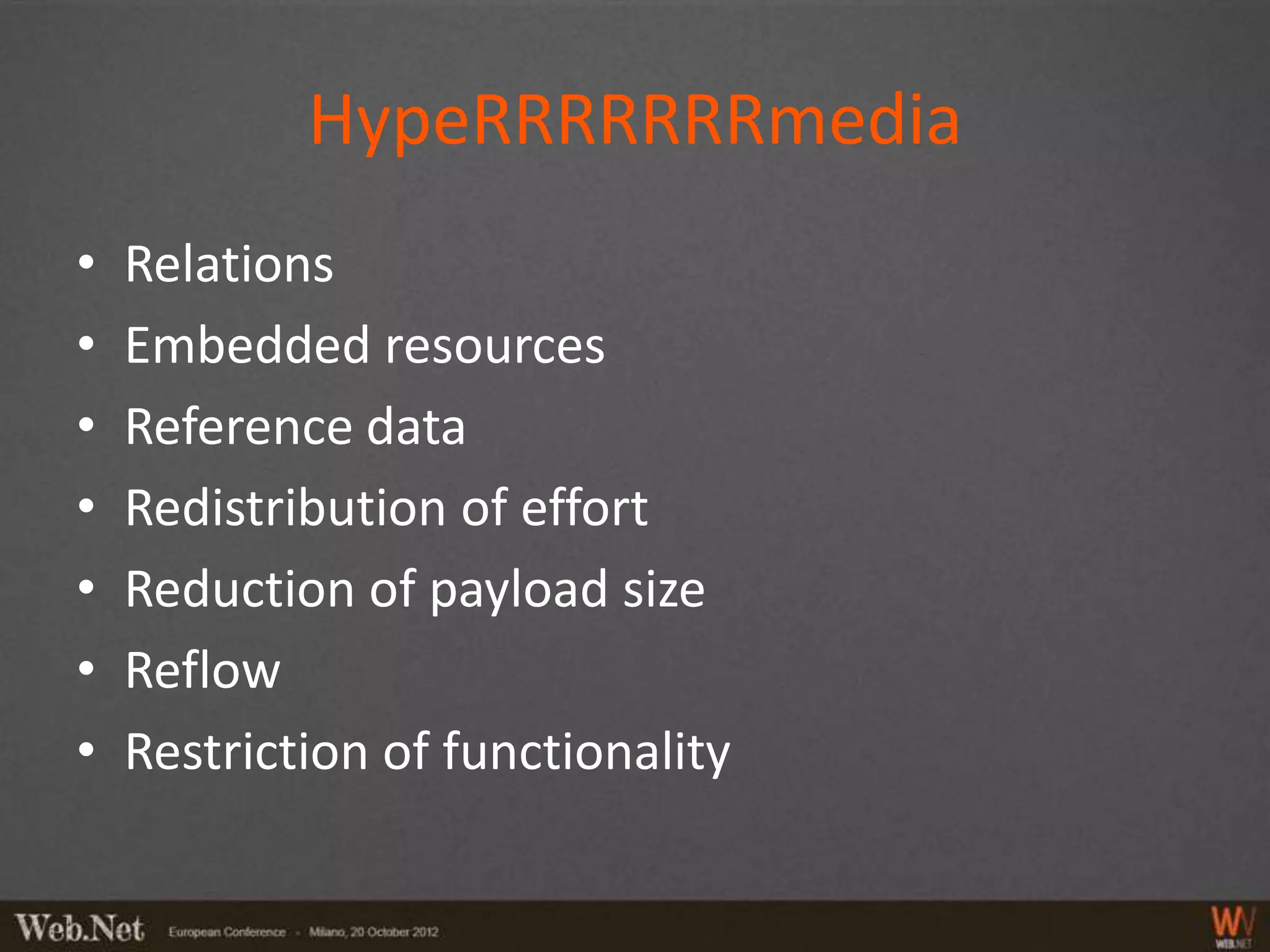 HypeRRRRRRRmedia
•   Relations
•   Embedded resources
•   Reference data
•   Redistribution of effort
•   Reduction of payload size
•   Reflow
•   Restriction of functionality
 