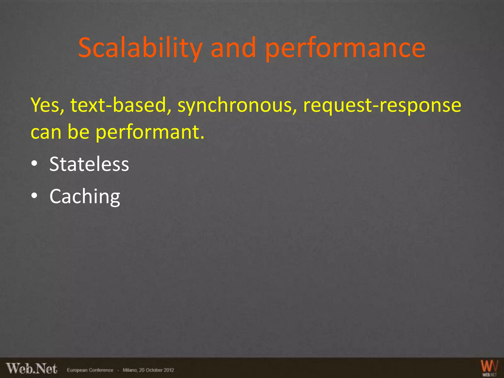 Scalability and performance
Yes, text-based, synchronous, request-response
can be performant.
• Stateless
• Caching
 