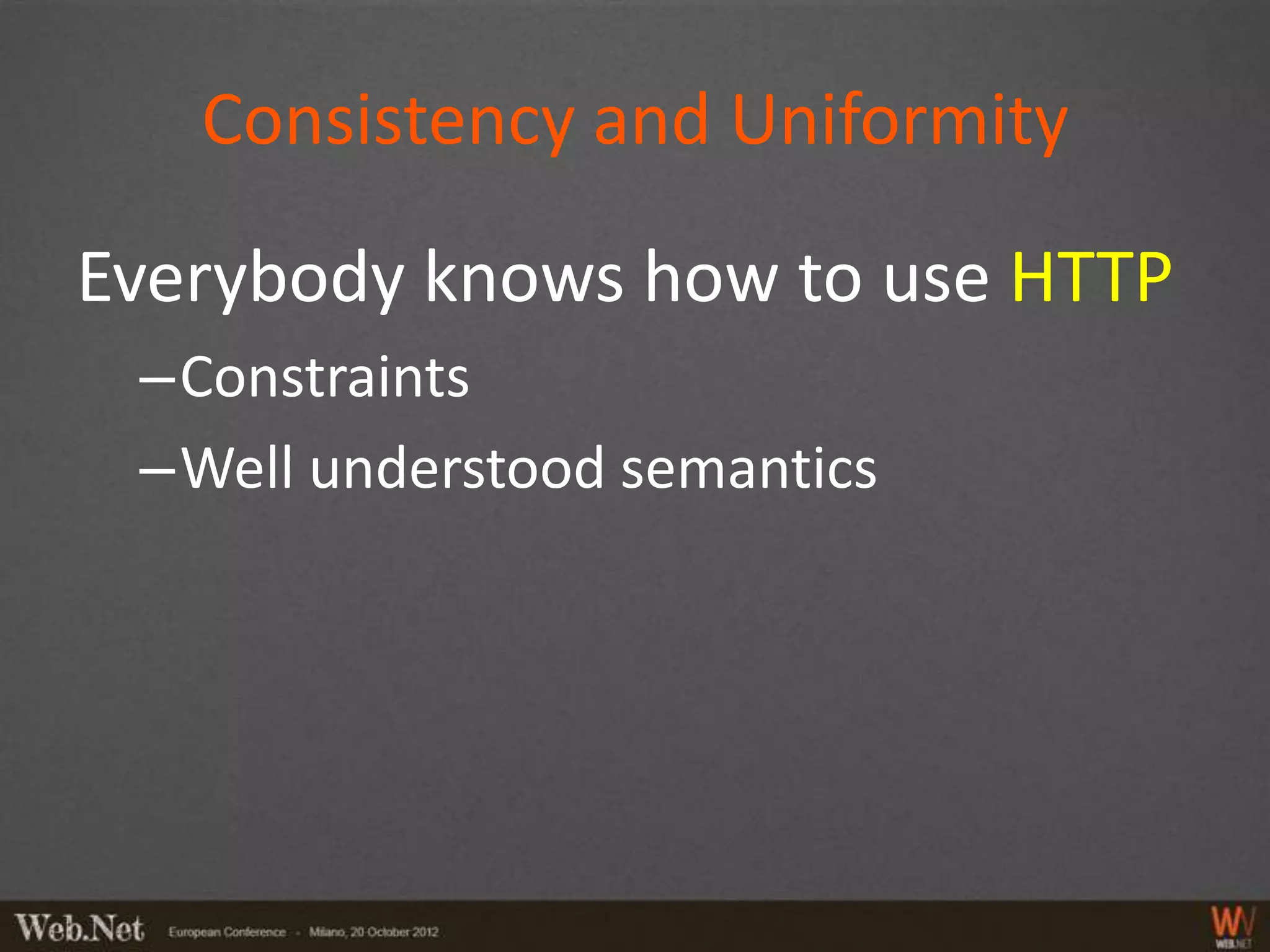 Consistency and Uniformity

Everybody knows how to use HTTP
 –Constraints
 –Well understood semantics
 